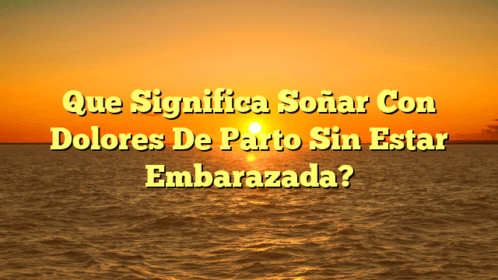 Que Significa Soñar Con Dolores De Parto Sin Estar Embarazada