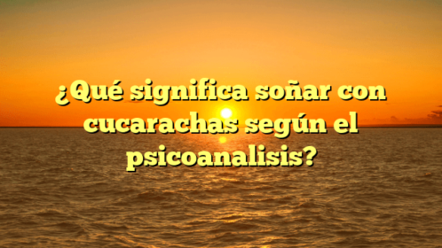 Qu Significa So Ar Con Cucarachas Seg N El Psicoanalisis