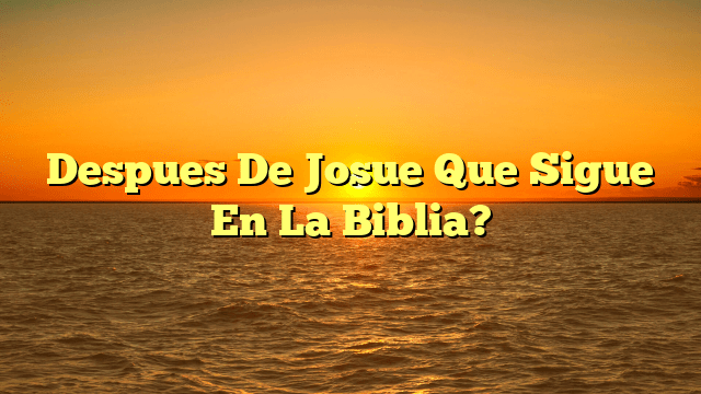 Despues De Josue Que Sigue En La Biblia?