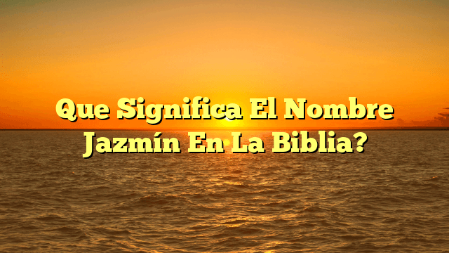 Que Significa El Nombre Yasmin En La Biblia