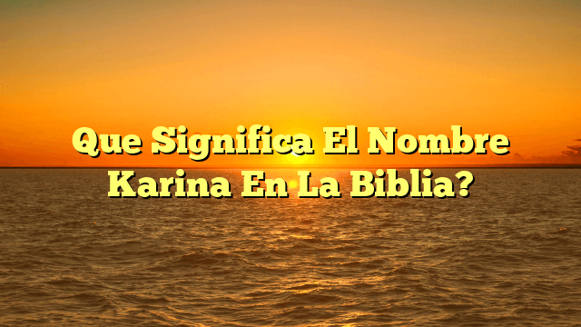 Que Significa El Nombre Karina En La Biblia?