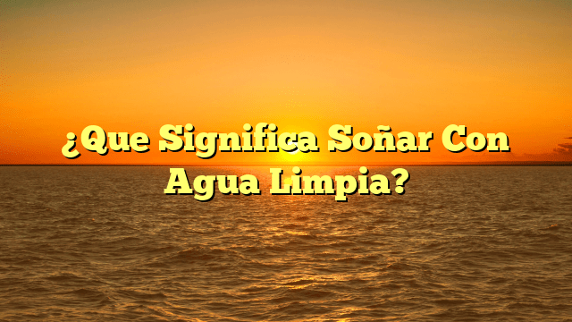 ¿Que Significa Soñar Con Agua Limpia?