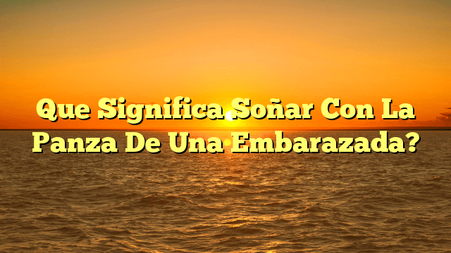 Que Significa Soñar Con La Panza De Una Embarazada?