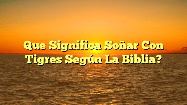 Que Significa Soñar Con Tigres Según La Biblia?