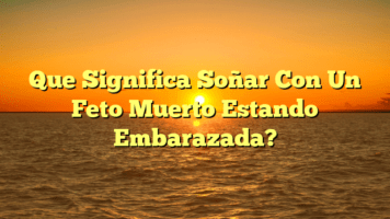 Que Significa Soñar Con Un Feto Muerto Estando Embarazada?