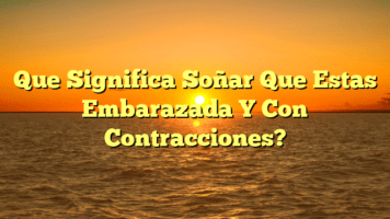 Que Significa Soñar Que Estas Embarazada Y Con Contracciones?