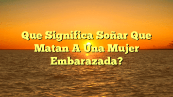 Que Significa Soñar Que Matan A Una Mujer Embarazada?