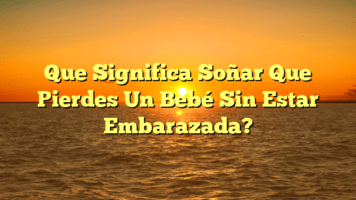 Que Significa Soñar Que Pierdes Un Bebé Sin Estar Embarazada?