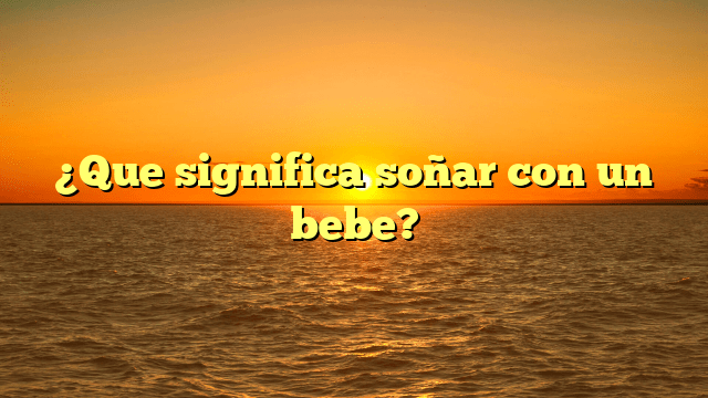 ¿Que significa soñar con un bebe?