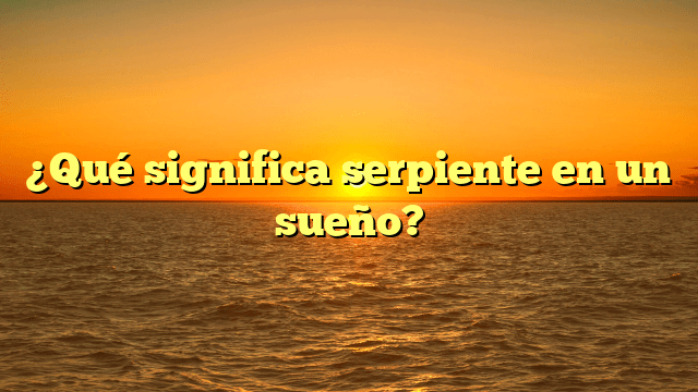 ¿Qué significa serpiente en un sueño?