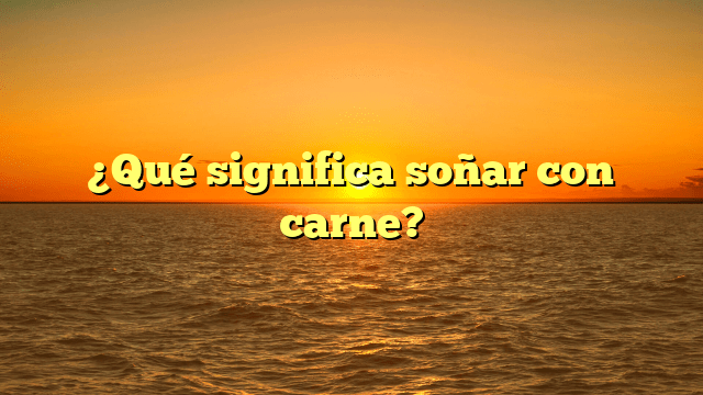 ¿Qué significa soñar con carne?