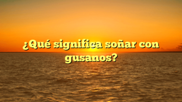 ¿Qué significa soñar con gusanos?