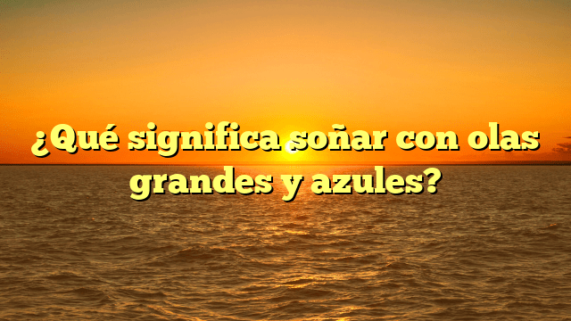 ¿Qué significa soñar con olas grandes y azules?