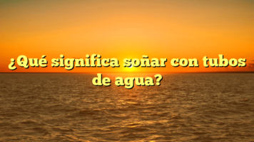 ¿Qué significa soñar con tubos de agua?