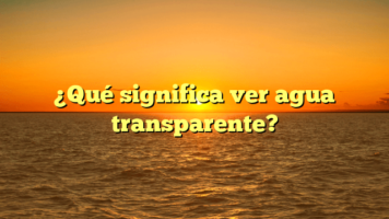 ¿Qué significa ver agua transparente?