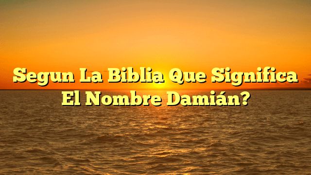 Segun La Biblia Que Significa El Nombre Damián?