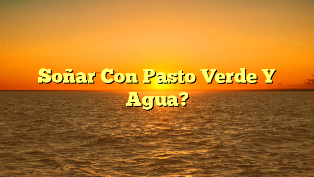 Soñar Con Pasto Verde Y Agua?