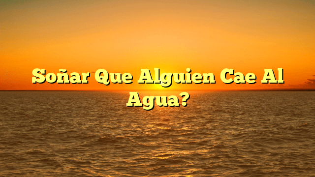 Soñar Que Alguien Cae Al Agua?