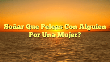 Soñar Que Peleas Con Alguien Por Una Mujer?