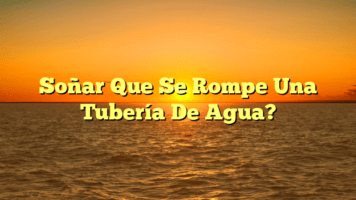 Soñar Que Se Rompe Una Tubería De Agua?