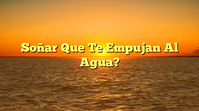 Soñar Que Te Empujan Al Agua?