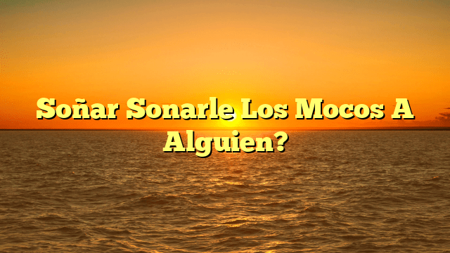 Soñar Sonarle Los Mocos A Alguien?