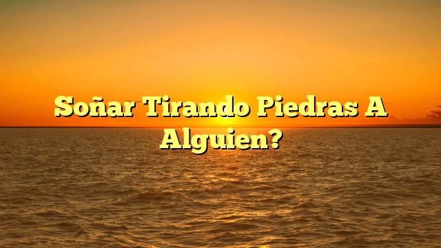 Soñar Tirando Piedras A Alguien?